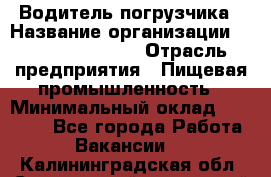 Водитель погрузчика › Название организации ­ Fusion Service › Отрасль предприятия ­ Пищевая промышленность › Минимальный оклад ­ 21 000 - Все города Работа » Вакансии   . Калининградская обл.,Светловский городской округ 
